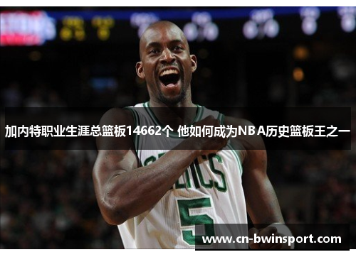 加内特职业生涯总篮板14662个 他如何成为NBA历史篮板王之一