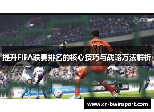 提升FIFA联赛排名的核心技巧与战略方法解析