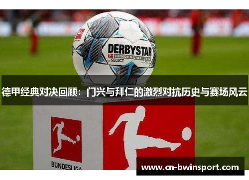 德甲经典对决回顾：门兴与拜仁的激烈对抗历史与赛场风云
