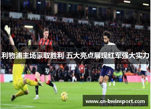 利物浦主场豪取胜利 五大亮点展现红军强大实力