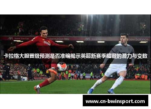 卡拉格大胆晋级预测是否准确揭示英超新赛季暗藏的潜力与变数