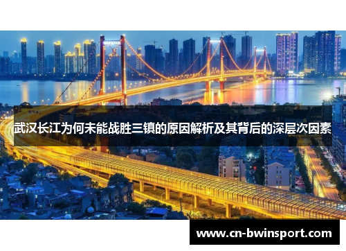 武汉长江为何未能战胜三镇的原因解析及其背后的深层次因素