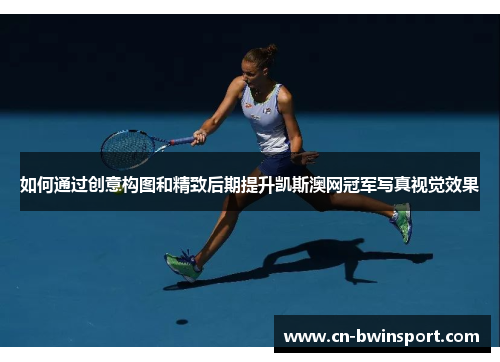 如何通过创意构图和精致后期提升凯斯澳网冠军写真视觉效果