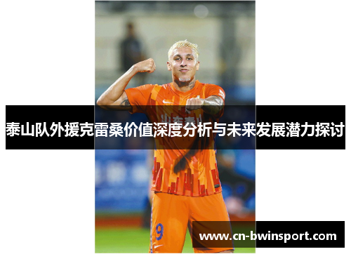 泰山队外援克雷桑价值深度分析与未来发展潜力探讨