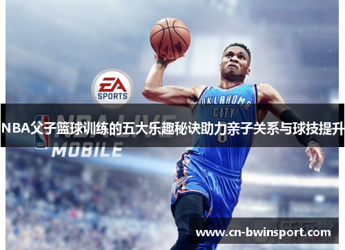 NBA父子篮球训练的五大乐趣秘诀助力亲子关系与球技提升
