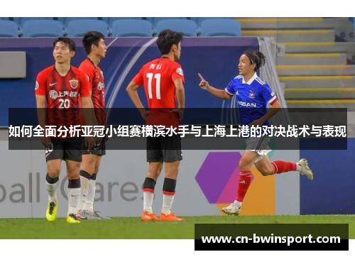 如何全面分析亚冠小组赛横滨水手与上海上港的对决战术与表现