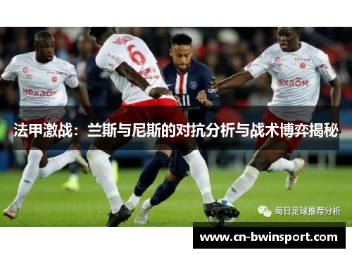 法甲激战：兰斯与尼斯的对抗分析与战术博弈揭秘