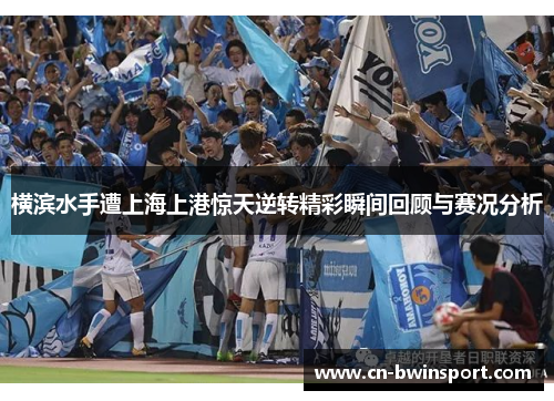 横滨水手遭上海上港惊天逆转精彩瞬间回顾与赛况分析