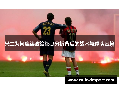 米兰为何连续败给都灵分析背后的战术与球队困境