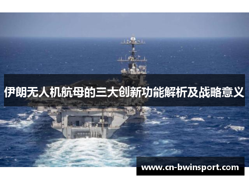 伊朗无人机航母的三大创新功能解析及战略意义