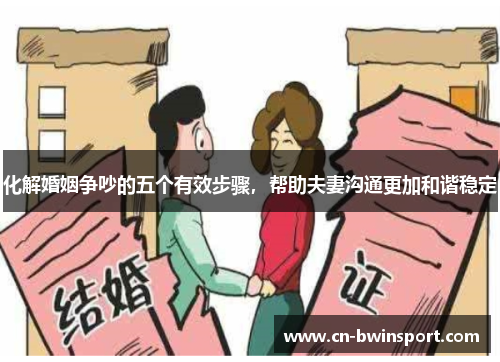 化解婚姻争吵的五个有效步骤，帮助夫妻沟通更加和谐稳定
