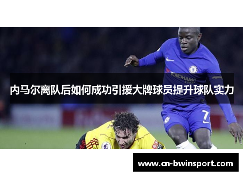 内马尔离队后如何成功引援大牌球员提升球队实力
