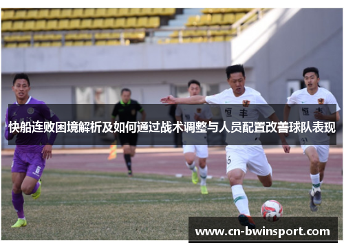 快船连败困境解析及如何通过战术调整与人员配置改善球队表现