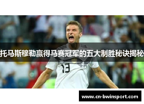 托马斯穆勒赢得马赛冠军的五大制胜秘诀揭秘