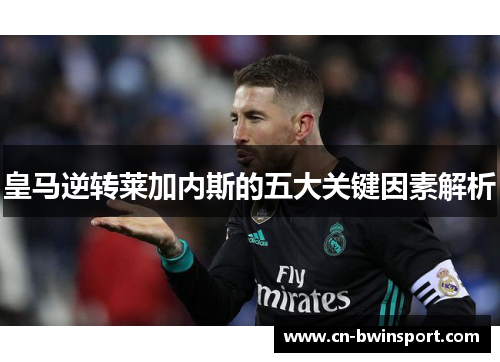 皇马逆转莱加内斯的五大关键因素解析