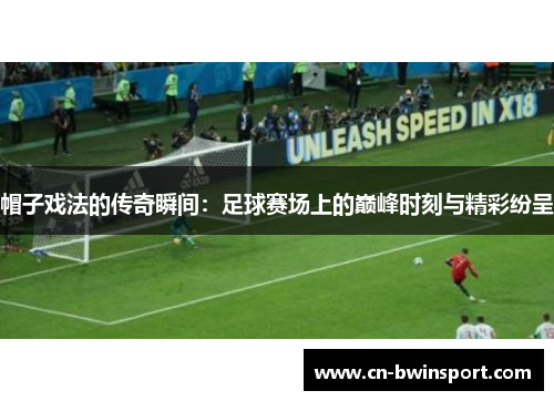 帽子戏法的传奇瞬间：足球赛场上的巅峰时刻与精彩纷呈